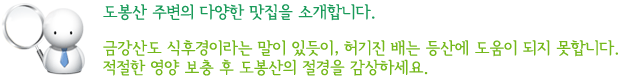 도봉산 주변의 다양한 맛집을 소개합니다. 금강산도 식후경이라는 말이 있듯이, 허기진 배는 등산에 도움이 되지 못합니다. 적절한 영양 보충 후 도봉산의 절경을 감상하세요.