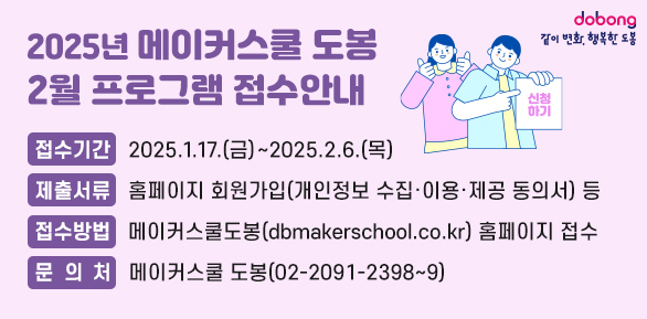 2025년 메이커스쿨 도봉 2월 프로그램 운영 안내<br />  ? 접수기간: 2025.1.17.(금) ~ 2025.2.6.(목)<br />  ? 제출서류: 홈페이지 회원가입(개인정보 수집ㆍ이용ㆍ제공 동의서) 등<br />  ? 접수방법: 메이커스쿨도봉 (dbmakerschool.co.kr) 홈페이지 접수<br />  ? 문 의 처: 메이커스쿨 도봉 ☏ 2091-2398~9 - 새창열기