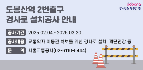 도봉산역 2번출구 경사로 설치공사 안내<br /> ? 공사기간 : 2025.02.04. ~ 2025.03.20.<br /> ? 공사내용 : 교통약자 이동권 확보를 위한 경사로 설치,계단연장 등<br /> ? 문   의 : 서울교통공사(02-6110-5444)