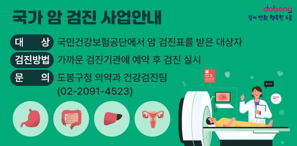국가 암 검진 사업안내<br />○ 대    상: 국민건강보험공단에서 암 검진표를 받은 대상자<br />○검진방법:  가까운 검진기관에 예약 후 검진 실시<br />○ 문    의: 도봉구청 의약과 건강검진팀(☎02-2091-4523) - 새창열기