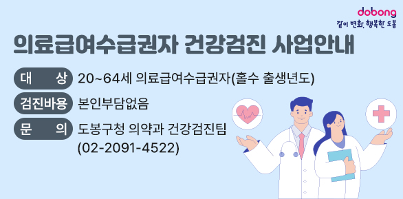 의료급여수급권자 건강검진 사업안내<br />○ 대   상: 20~64세 의료급여수급권자(홀수 출생년도)<br />○ 검진바용: 본인부담없음<br />○ 문    의: 도봉구청 의약과 건강검진팀(☎02-2091-4522)