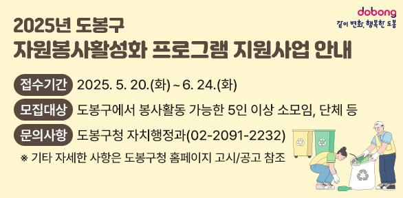 2025년 도봉구 자원봉사활성화 프로그램 지원사업 안내<br /> ?? 접수기간: 2025. 5. 20.(화) ∼ 6. 24.(화)<br /> ?? 모집대상: 도봉구에서 봉사활동 가능한 5인 이상 소모임, 단체 등 <br /> ?? 문의사항: 도봉구청 자치행정과 (☎2091-2232)<br />기타 자세한 사항은 도봉구청 홈페이지 고시/공고 참조