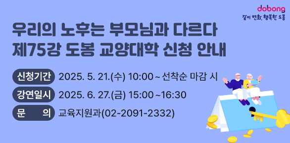 2025 경제위기 극복을 위한 자산관리<br />‘우리의 노후는 부모님과 다르다’<br /> ○ 신청기간: 2025. 5. 21.(수) 10:00 ~ 선착순 마감 시<br /> ○ 강연일시: 2025. 6. 27.(금) 15:00~16:30<br /> ○ 문   의: 도봉구청 교육지원과 (☎2091-2332) - 새창열기