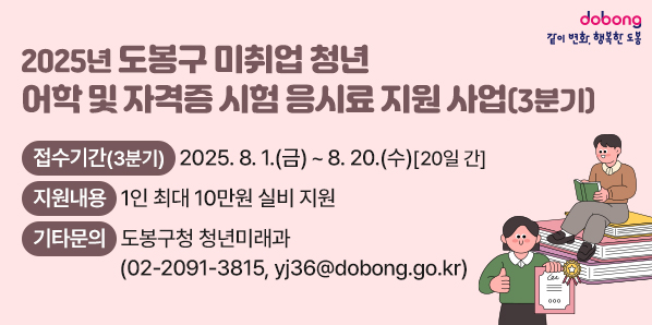 2025년 도봉구 미취업 청년 어학 및 자격증 시험 응시료 지원 사업(3분기)<br />○ 접수기간(3분기): 2025. 8. 1.(금) ~ 8. 20.(수) [20일 간]<br />○ 지원내용: 1인 최대 10만원 실비 지원 <br />○ 기타문의: 도봉구청 청년미래과<br />           (☎02-2091-3815, yj36@dobong.go.kr) - 새창열기