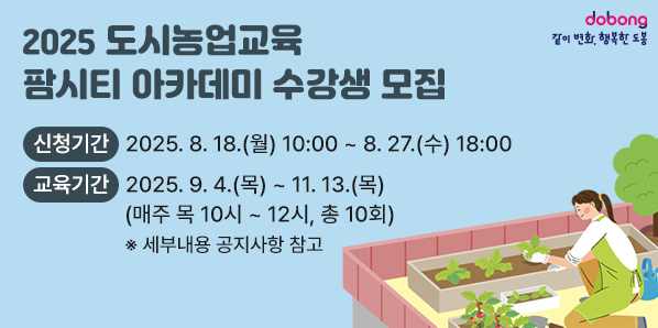2025 도시농업교육「팜시티 아카데미」수강생 모집'<br />· 신청기간: 2025. 8. 18.(월) 10:00 ∼ 8. 27.(수) 18:00<br />· 교육기간: 2025. 9. 4. ~ 11. 13. (매주 목 10시 ~ 12시, 총10회)<br />※ 세부내용 공지사항 참고