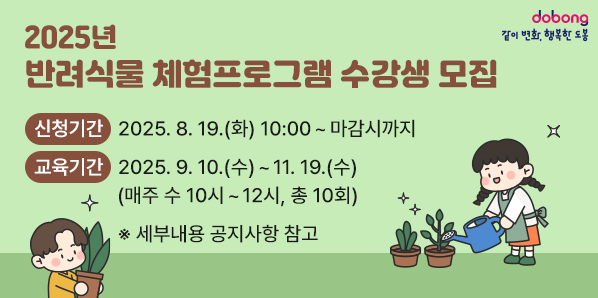 「2025년 반려식물 체험프로그램」수강생 모집<br />· 신청기간: 2025. 8. 19.(화) 10:00 ∼ 마감시까지<br />· 교육기간: 2025. 9. 10. ~ 11.19.(매주 수 10시 - 12시, 총 10회)<br /> ※ 세부내용 공지사항 참고