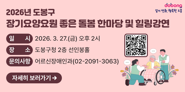 2026년 도봉구 장기요양요원 좋은 돌봄 한마당 및 힐링강연<br /> ○ 일    시: 2026. 3. 27.(금) 오후 2시<br /> ○ 장    소: 도봉구청 2층 선인봉홀<br /> ○ 문의사항: 어르신장애인과(☎ 02-2091-3063) - 새창열기