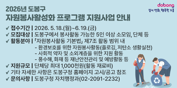 2026년 도봉구 자원봉사활성화 프로그램 지원사업 안내<br /> ?? 접수기간: 2026. 5. 18.(월) ∼ 6. 19.(금)<br /> ?? 지원규모: 단체당 최대 1,000천원 (활동 재료비)<br /> ?? 문의사항: 도봉구청 자치행정과 (☎2091-2232)