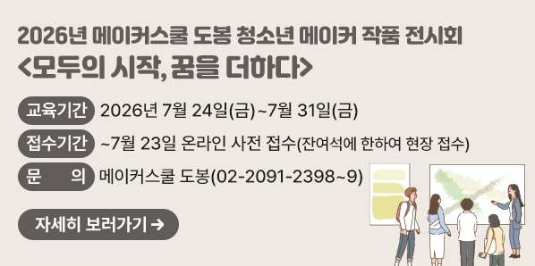 2026년 메이커스쿨 도봉 청소년 메이커 작품 전시회<br /> ? 교육기간: 2026년 7월 24일(금)~7월 31일(금)<br /> ? 접수기간: ~7월 23일 온라인 사전 접수(잔여석에 한하여 현장 접수)<br /> ? 문 의 처: 메이커스쿨 도봉 ☏ 2091-2398~9 - 새창열기