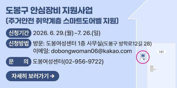 도봉구 안심장비 지원사업(주거안전 취약계층 스마트도어벨 지원)<br />■ 신청기간: 2026. 6. 29.(월) ~ 7. 26.(일)<br />■ 신청방법<br />  1) 방문: 도봉여성센터 1층 사무실(도봉구 방학로12길 28)<br />  2) 이메일: dobongwoman06@kakao.com<br />■ 문의: 도봉여성센터 ☎02-956-9722