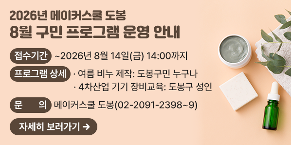2026년 메이커스쿨 도봉 8월 구민 프로그램 운영 안내<br /> ? 접수기간: ~ 2026년 8월 14일(금) 14:00까지<br /> ? 지원자격<br />   - 여름 비누 제작: 도봉구민 누구나<br />   - 4차산업 기기 장비교육: 도봉구 성인<br /> ? 문 의 처: 메이커스쿨 도봉 ☏ 2091-2398~9 - 새창열기