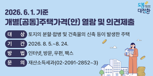 2026. 6. 1. 기준 개별[공동]주택가격(안) 열람 및 의견제출<br />? 대상: 토지의 분할·합병 및 건축물의 신축 등이 발생한 주택<br /> ? 기간: 2026. 8. 5.~8. 24.<br /> ? 방법: 인터넷, 방문, 우편, 팩스<br /> ? 문의: 재산소득세과 (02-2091-2852~3) - 새창열기