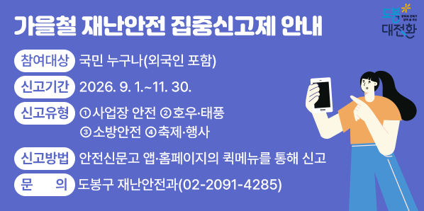 가을철 재난안전 집중신고제 안내 <br />□ 신고기간: 2026. 9. 1. - 11. 30.<br />□ 신고유형: ① 사업장 안전 ② 호우·태풍 ③ 소방안전 ④ 축제·행사<br />□ 신고방법: 안전신문고 앱·홈페이지의 퀵메뉴를 통해 신고 - 새창열기