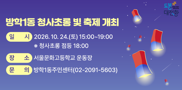 방학1동 청사초롱 빛 축제 개최<br />□ 일시: 2026. 10. 24.(토) 15:00~19:00 ※ 청사초롱 점등 18:00<br />□ 장소: 서울문화고등학교 운동장<br />□ 내용: 주민총회, 공연(14팀), 먹거리 및 체험, 벼룩시장,<br />         청사초롱 점등식 등 <br />□ 주최·주관: 방학1동 축제추진위원회<br />□ 문의: 방학1동주민센터(02-2091-5603) - 새창열기